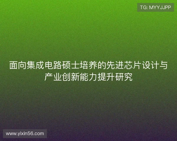 面向集成电路硕士培养的先进芯片设计与产业创新能力提升研究 面向集成电路硕士培养的先进芯片设计与产业创新能力提升研究